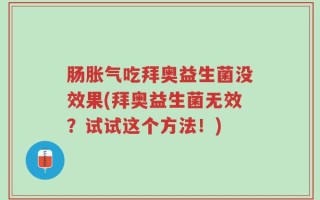 肠胀气吃拜奥益生菌没效果(拜奥益生菌无效？试试这个方法！)