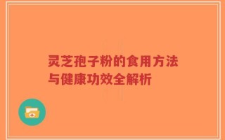 灵芝孢子粉的食用方法与健康功效全解析
