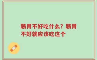 肠胃不好吃什么？肠胃不好就应该吃这个