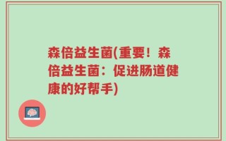 森倍益生菌(重要！森倍益生菌：促进肠道健康的好帮手)