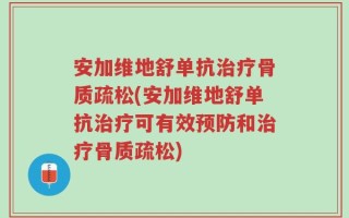 安加维地舒单抗治疗骨质疏松(安加维地舒单抗治疗可有效预防和治疗骨质疏松)