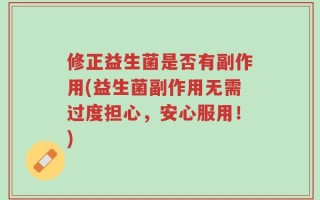 修正益生菌是否有副作用(益生菌副作用无需过度担心，安心服用！)