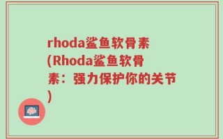 rhoda鲨鱼软骨素(Rhoda鲨鱼软骨素：强力保护你的关节)