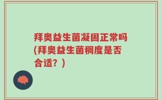 拜奥益生菌凝固正常吗(拜奥益生菌稠度是否合适？)