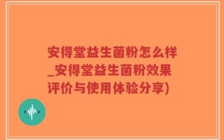 安得堂益生菌粉怎么样_安得堂益生菌粉效果评价与使用体验分享)
