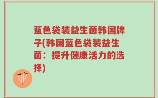 蓝色袋装益生菌韩国牌子(韩国蓝色袋装益生菌：提升健康活力的选择)