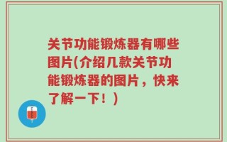 关节功能锻炼器有哪些图片(介绍几款关节功能锻炼器的图片，快来了解一下！)