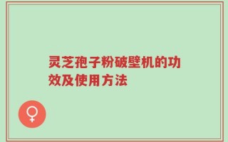 灵芝孢子粉破壁机的功效及使用方法