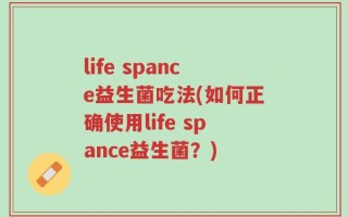 life spance益生菌吃法(如何正确使用life spance益生菌？)