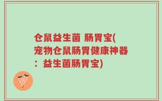 仓鼠益生菌 肠胃宝(宠物仓鼠肠胃健康神器：益生菌肠胃宝)