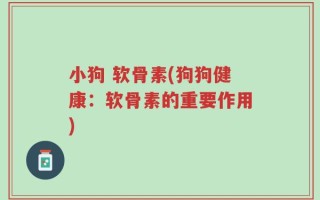 小狗 软骨素(狗狗健康：软骨素的重要作用)