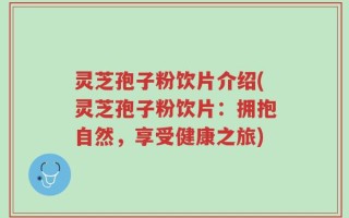 灵芝孢子粉饮片介绍(灵芝孢子粉饮片：拥抱自然，享受健康之旅)