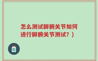 怎么测试脚腕关节如何进行脚腕关节测试？)