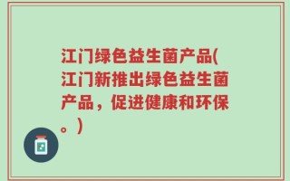 江门绿色益生菌产品(江门新推出绿色益生菌产品，促进健康和环保。)