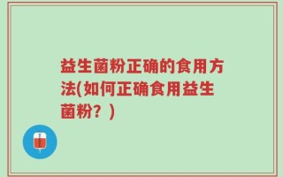 益生菌粉正确的食用方法(如何正确食用益生菌粉？)