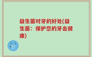 益生菌对牙的好处(益生菌：保护您的牙齿健康)