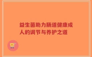 益生菌助力肠道健康成人的调节与养护之道