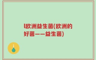l欧洲益生菌(欧洲的好菌——益生菌)