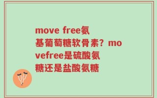 move free氨基葡萄糖软骨素？movefree是硫酸氨糖还是盐酸氨糖