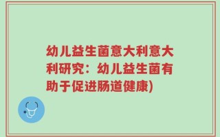 幼儿益生菌意大利意大利研究：幼儿益生菌有助于促进肠道健康)