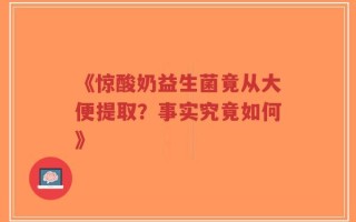 《惊酸奶益生菌竟从大便提取？事实究竟如何》