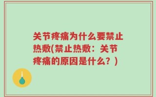 关节疼痛为什么要禁止热敷(禁止热敷：关节疼痛的原因是什么？)