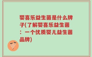 婴喜乐益生菌是什么牌子(了解婴喜乐益生菌：一个优质婴儿益生菌品牌)