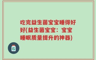 吃完益生菌宝宝睡得好好(益生菌宝宝：宝宝睡眠质量提升的神器)