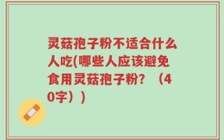 灵菇孢子粉不适合什么人吃(哪些人应该避免食用灵菇孢子粉？（40字）)