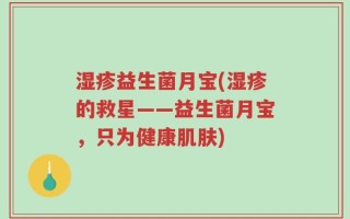 湿疹益生菌月宝(湿疹的救星——益生菌月宝，只为健康肌肤)