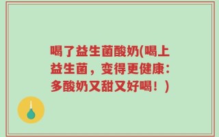 喝了益生菌酸奶(喝上益生菌，变得更健康：多酸奶又甜又好喝！)