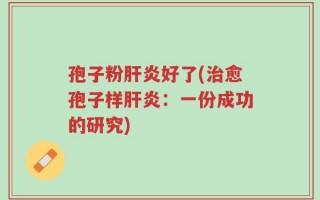 孢子粉肝炎好了(治愈孢子样肝炎：一份成功的研究)