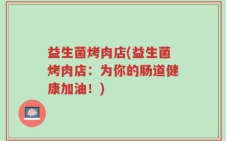 益生菌烤肉店(益生菌烤肉店：为你的肠道健康加油！)