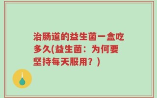 治肠道的益生菌一盒吃多久(益生菌：为何要坚持每天服用？)