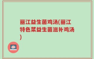 丽江益生菌鸡汤(丽江特色菜益生菌滋补鸡汤)
