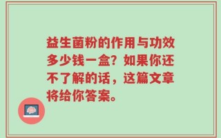益生菌粉的作用与功效多少钱一盒？如果你还不了解的话，这篇文章将给你答案。