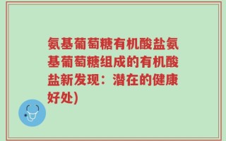 氨基葡萄糖有机酸盐氨基葡萄糖组成的有机酸盐新发现：潜在的健康好处)