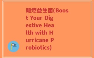 飓燃益生菌(Boost Your Digestive Health with Hurricane Probiotics)