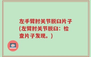 左手臂肘关节脱臼片子(左臂肘关节脱臼：检查片子发现。)