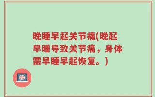 晚睡早起关节痛(晚起早睡导致关节痛，身体需早睡早起恢复。)