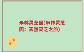 米林灵芝园(米林灵芝园：天然灵芝之旅)