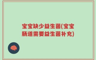 宝宝缺少益生菌(宝宝肠道需要益生菌补充)