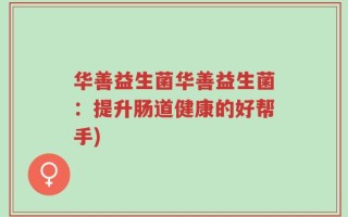 华善益生菌华善益生菌：提升肠道健康的好帮手)
