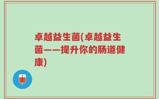 卓越益生菌(卓越益生菌——提升你的肠道健康)