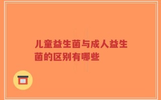 儿童益生菌与成人益生菌的区别有哪些