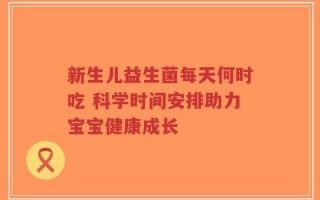 新生儿益生菌每天何时吃 科学时间安排助力宝宝健康成长