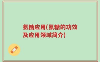氨糖应用(氨糖的功效及应用领域简介)
