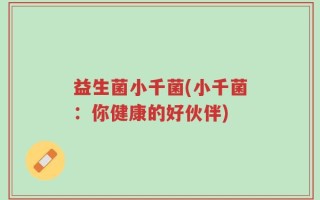 益生菌小千菌(小千菌：你健康的好伙伴)