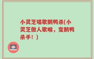 小灵芝唱歌鹅鸭杀(小灵芝傲人歌喉，变鹅鸭杀手！)