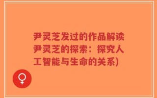 尹灵芝发过的作品解读尹灵芝的探索：探究人工智能与生命的关系)